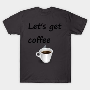 Let's get coffee T-Shirt